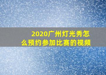 2020广州灯光秀怎么预约参加比赛的视频