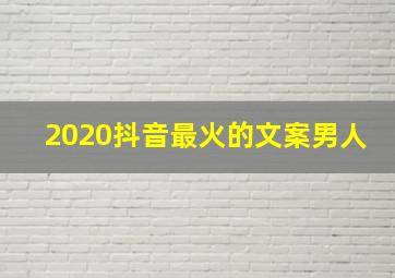 2020抖音最火的文案男人