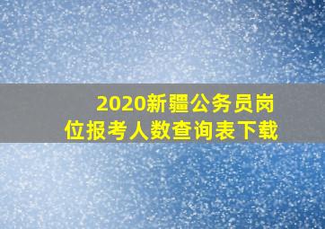 2020新疆公务员岗位报考人数查询表下载