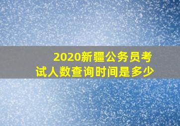 2020新疆公务员考试人数查询时间是多少