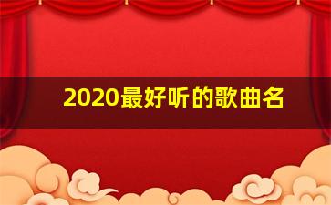 2020最好听的歌曲名