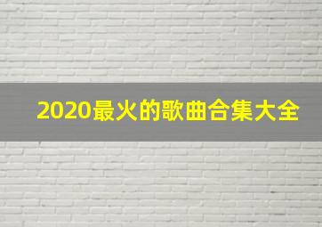 2020最火的歌曲合集大全