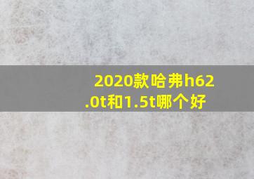 2020款哈弗h62.0t和1.5t哪个好