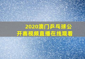 2020澳门乒乓球公开赛视频直播在线观看