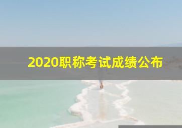 2020职称考试成绩公布