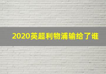 2020英超利物浦输给了谁