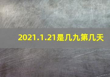 2021.1.21是几九第几天