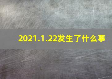 2021.1.22发生了什么事