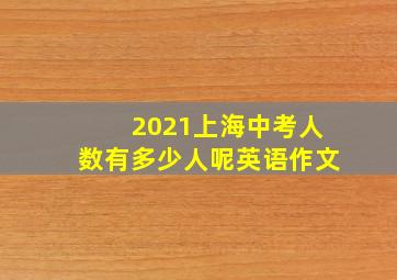 2021上海中考人数有多少人呢英语作文