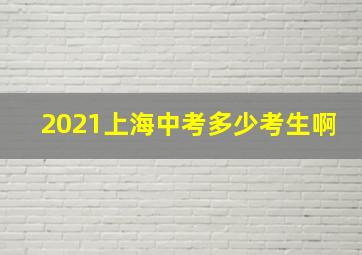 2021上海中考多少考生啊