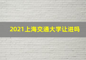 2021上海交通大学让进吗