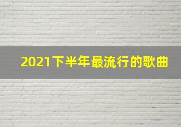 2021下半年最流行的歌曲