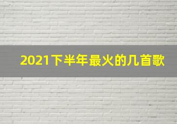 2021下半年最火的几首歌