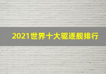 2021世界十大驱逐舰排行