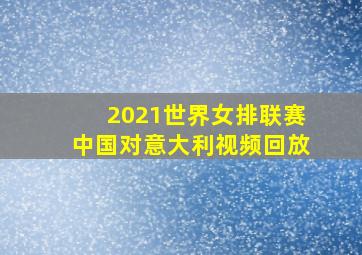 2021世界女排联赛中国对意大利视频回放