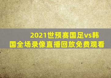 2021世预赛国足vs韩国全场录像直播回放免费观看