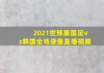 2021世预赛国足vs韩国全场录像直播视频