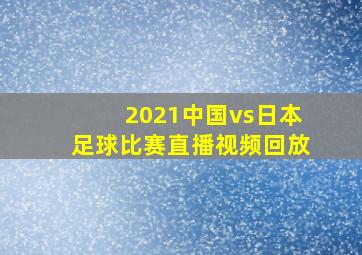 2021中国vs日本足球比赛直播视频回放