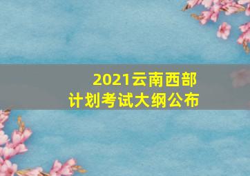 2021云南西部计划考试大纲公布