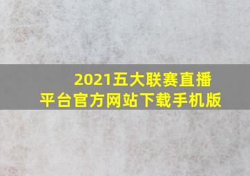 2021五大联赛直播平台官方网站下载手机版