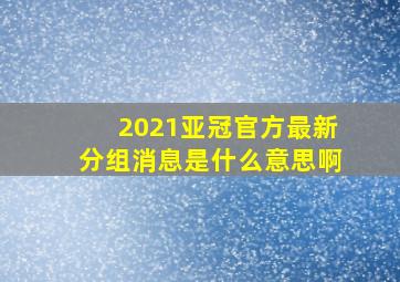 2021亚冠官方最新分组消息是什么意思啊