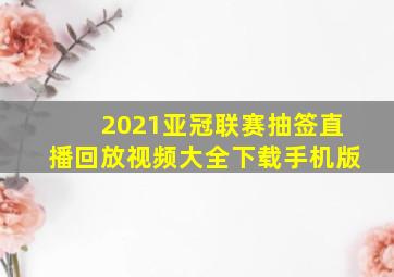 2021亚冠联赛抽签直播回放视频大全下载手机版