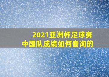 2021亚洲杯足球赛中国队成绩如何查询的