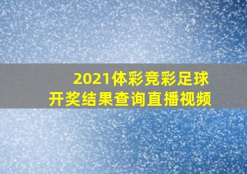 2021体彩竞彩足球开奖结果查询直播视频