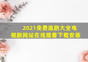 2021免费追剧大全电视剧网站在线观看下载安装