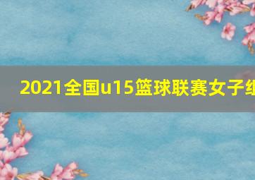 2021全国u15篮球联赛女子组