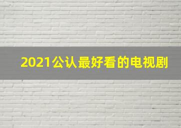 2021公认最好看的电视剧