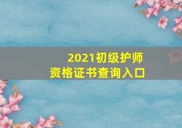 2021初级护师资格证书查询入口