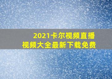 2021卡尔视频直播视频大全最新下载免费