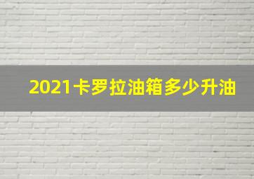 2021卡罗拉油箱多少升油