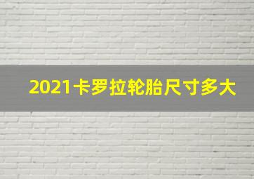 2021卡罗拉轮胎尺寸多大