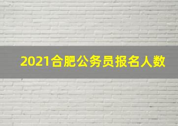 2021合肥公务员报名人数