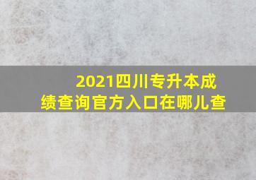 2021四川专升本成绩查询官方入口在哪儿查