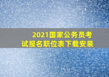 2021国家公务员考试报名职位表下载安装