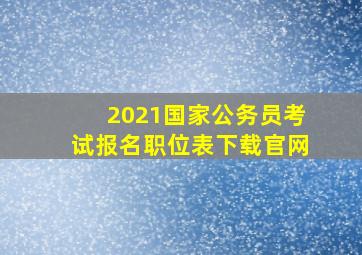 2021国家公务员考试报名职位表下载官网