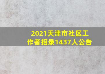 2021天津市社区工作者招录1437人公告