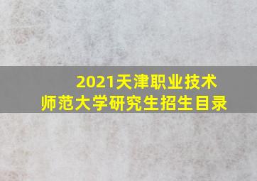 2021天津职业技术师范大学研究生招生目录