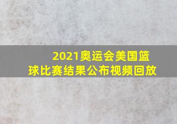 2021奥运会美国篮球比赛结果公布视频回放