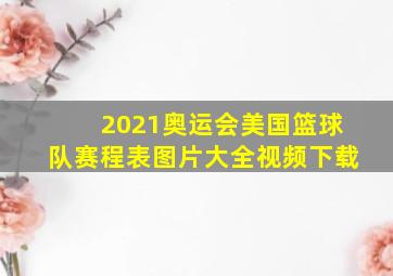 2021奥运会美国篮球队赛程表图片大全视频下载