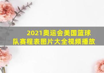 2021奥运会美国篮球队赛程表图片大全视频播放