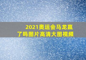 2021奥运会马龙赢了吗图片高清大图视频