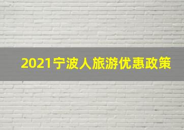 2021宁波人旅游优惠政策