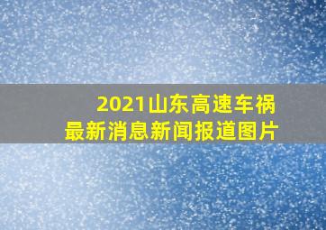 2021山东高速车祸最新消息新闻报道图片