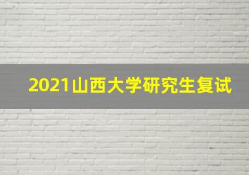 2021山西大学研究生复试