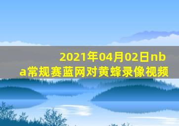 2021年04月02日nba常规赛蓝网对黄蜂录像视频