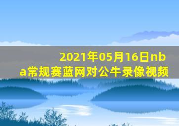 2021年05月16日nba常规赛蓝网对公牛录像视频